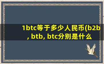 1btc等于多少人民币(b2b, btb, btc分别是什么意思)